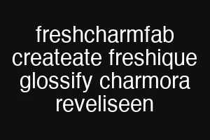 freshcharmfab createate freshique glossify charmora reveliseen