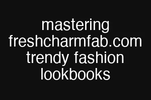 mastering freshcharmfab.com trendy fashion lookbooks